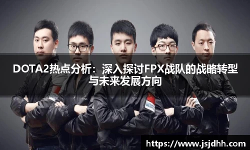 DOTA2热点分析：深入探讨FPX战队的战略转型与未来发展方向