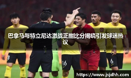 巴拿马与特立尼达激战正酣比分揭晓引发球迷热议