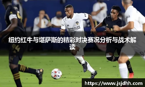 纽约红牛与堪萨斯的精彩对决赛况分析与战术解读