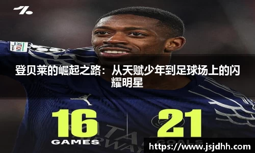 登贝莱的崛起之路：从天赋少年到足球场上的闪耀明星